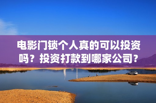 电影门锁个人真的可以投资吗？投资打款到哪家公司？(电影《门锁》)