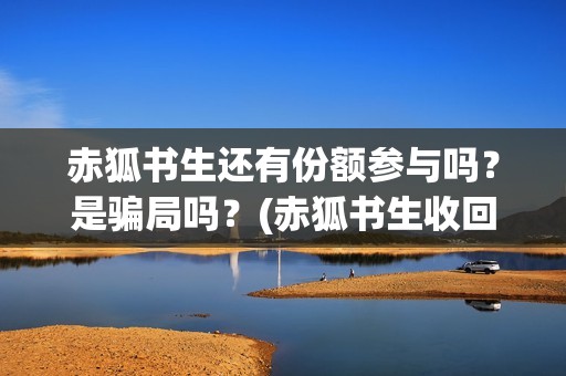 赤狐书生还有份额参与吗？是骗局吗？(赤狐书生收回成本了吗)