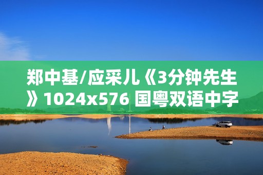 郑中基/应采儿《3分钟先生》1024x576 国粤双语中字