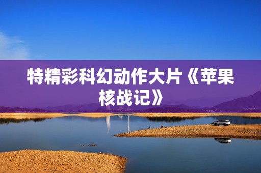 特精彩科幻动作大片《苹果核战记》 特精彩科幻动作大片《苹果核战记》