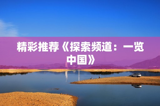 精彩推荐《探索频道：一览中国》