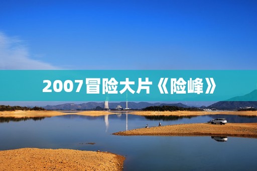 2007冒险大片《险峰》