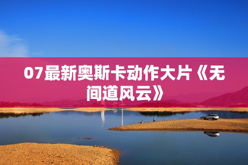 07最新奥斯卡动作大片《无间道风云》