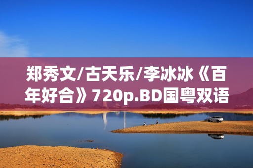 郑秀文/古天乐/李冰冰《百年好合》720p.BD国粤双语中字