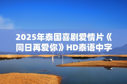 2025年泰国喜剧爱情片《同日再爱你》HD泰语中字
