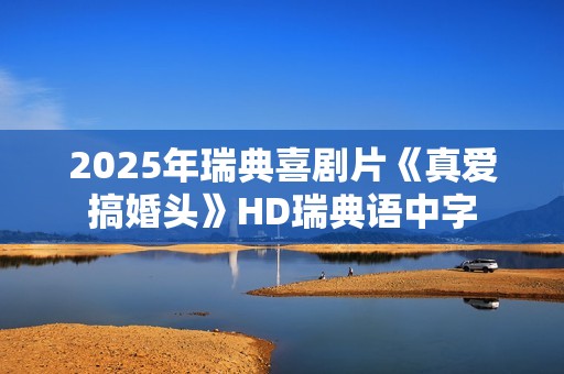 2025年瑞典喜剧片《真爱搞婚头》HD瑞典语中字 2025年瑞典喜剧片《真爱搞婚头》HD瑞典语中字