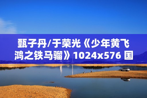 甄子丹/于荣光《少年黄飞鸿之铁马骝》1024x576 国粤双语中字 甄子丹/于荣光《少年黄飞鸿之铁马骝》1024x576 国粤双语中字