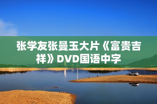 张学友张曼玉大片《富贵吉祥》DVD国语中字 张学友张曼玉大片《富贵吉祥》DVD国语中字