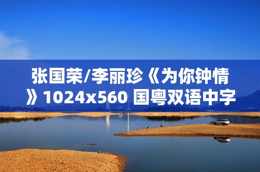 张国荣/李丽珍《为你钟情》1024x560 国粤双语中字