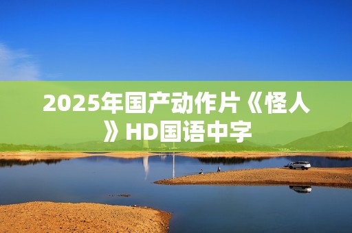 2025年国产动作片《怪人》HD国语中字