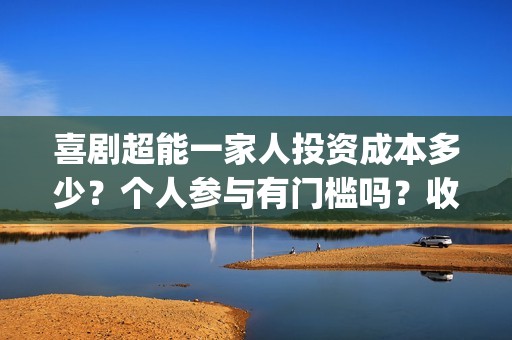 喜剧超能一家人投资成本多少？个人参与有门槛吗？收益空间大吗？(喜剧超能一家人电影免费观看)
