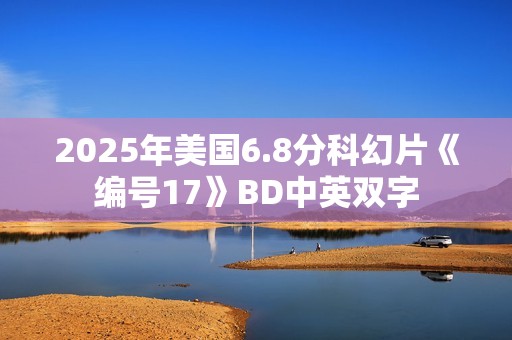 2025年美国6.8分科幻片《编号17》BD中英双字