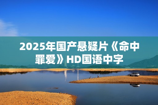 2025年国产悬疑片《命中罪爱》HD国语中字