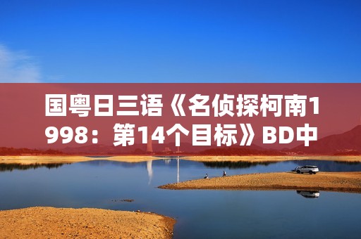 国粤日三语《名侦探柯南1998：第14个目标》BD中文字幕