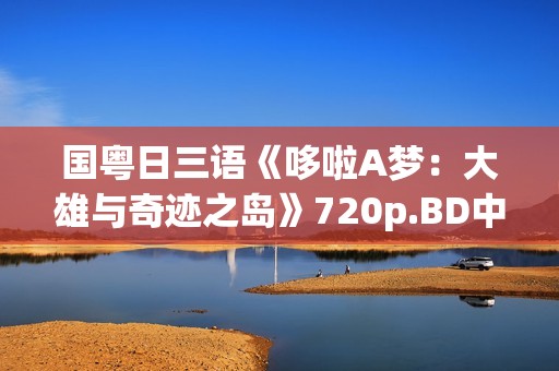 国粤日三语《哆啦A梦：大雄与奇迹之岛》720p.BD中字