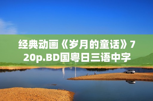 经典动画《岁月的童话》720p.BD国粤日三语中字