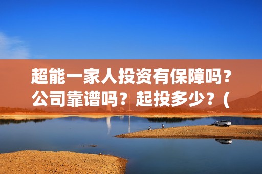 超能一家人投资有保障吗？公司靠谱吗？起投多少？(超能一家人电影投资项目)
