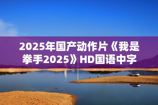 2025年国产动作片《我是拳手2025》HD国语中字