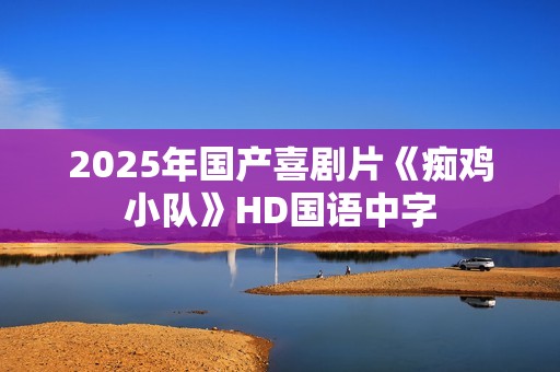 2025年国产喜剧片《痴鸡小队》HD国语中字 2025年国产喜剧片《痴鸡小队》HD国语中字