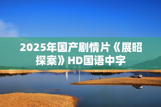 2025年国产剧情片《展昭探案》HD国语中字
