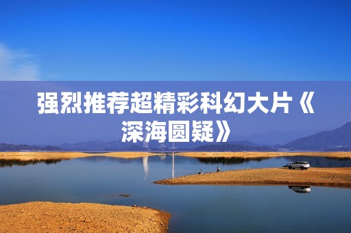 强烈推荐超精彩科幻大片《深海圆疑》