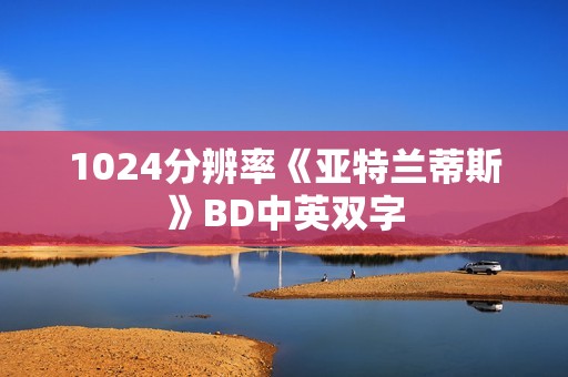 1024分辨率《亚特兰蒂斯》BD中英双字