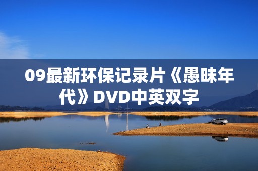 09最新环保记录片《愚昧年代》DVD中英双字