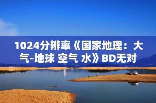1024分辨率《国家地理：大气-地球 空气 水》BD无对白无字幕