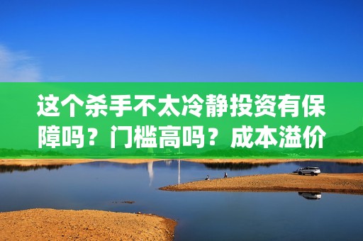 这个杀手不太冷静投资有保障吗？门槛高吗？成本溢价了吗？(这个杀手不太冷演员表)