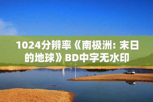 1024分辨率《南极洲: 末日的地球》BD中字无水印