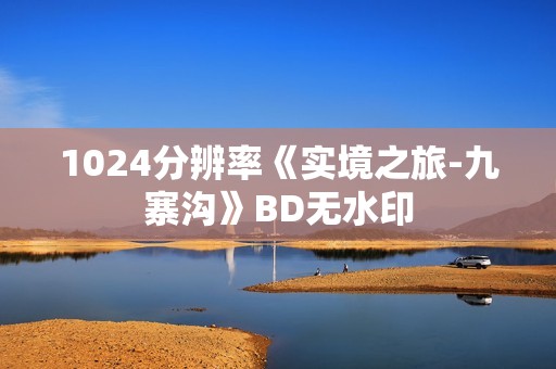 1024分辨率《实境之旅-九寨沟》BD无水印