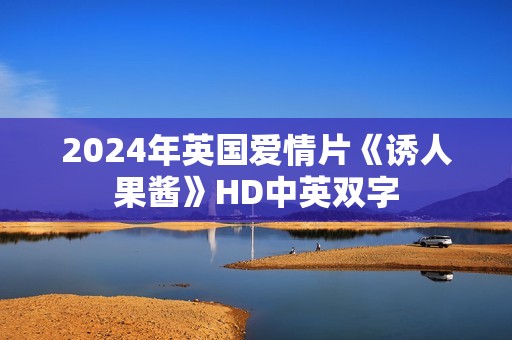 2024年英国爱情片《诱人果酱》HD中英双字