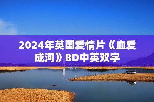 2024年英国爱情片《血爱成河》BD中英双字