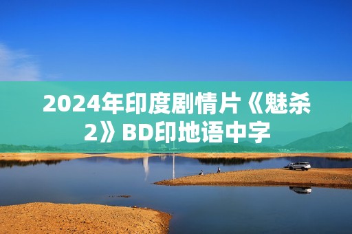 2024年印度剧情片《魅杀2》BD印地语中字