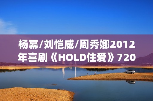 杨幂/刘恺威/周秀娜2012年喜剧《HOLD住爱》720p.HD国语中字