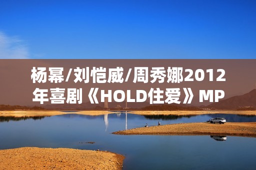 杨幂/刘恺威/周秀娜2012年喜剧《HOLD住爱》MP4.720x308.国语