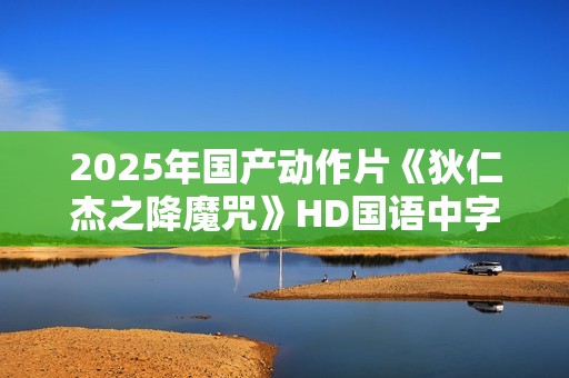 2025年国产动作片《狄仁杰之降魔咒》HD国语中字