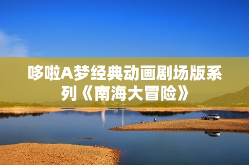 哆啦A梦经典动画剧场版系列《南海大冒险》