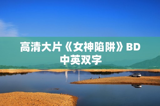 高清大片《女神陷阱》BD中英双字