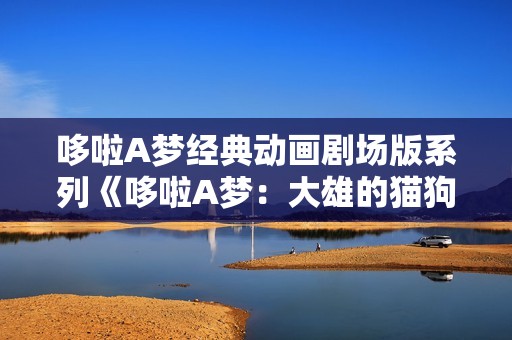 哆啦A梦经典动画剧场版系列《哆啦A梦：大雄的猫狗时空传》