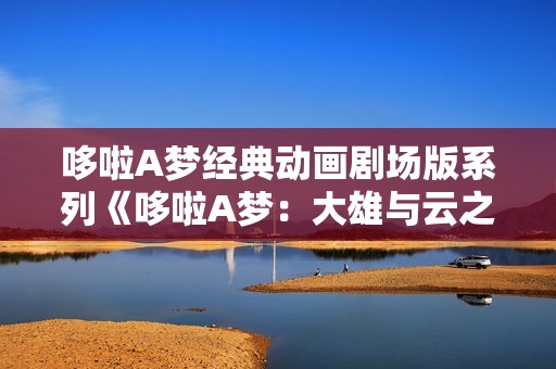 哆啦A梦经典动画剧场版系列《哆啦A梦：大雄与云之国》
