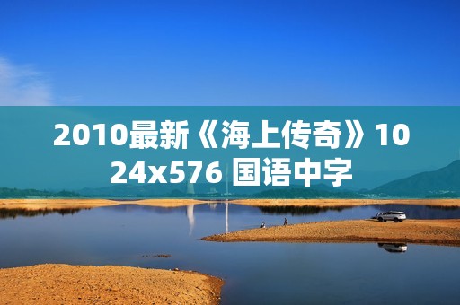 2010最新《海上传奇》1024x576 国语中字