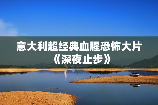 意大利超经典血腥恐怖大片《深夜止步》