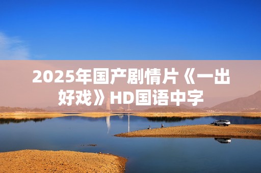 2025年国产剧情片《一出好戏》HD国语中字