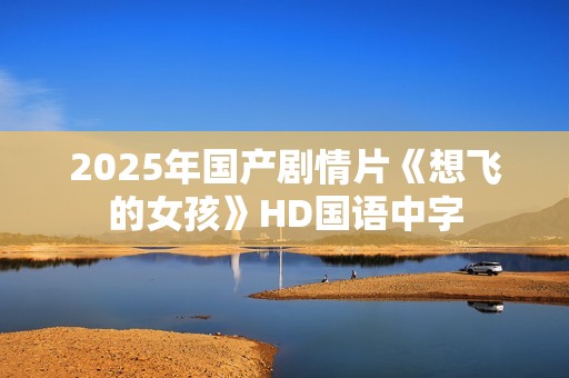2025年国产剧情片《想飞的女孩》HD国语中字