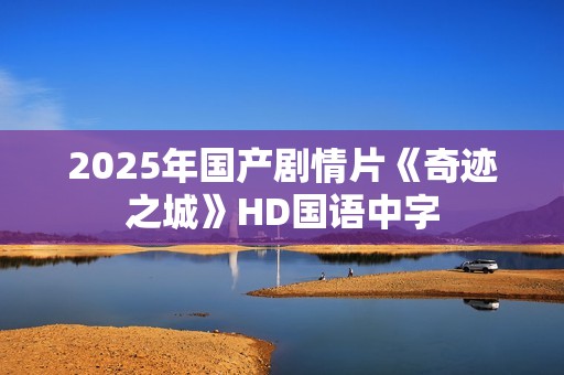 2025年国产剧情片《奇迹之城》HD国语中字
