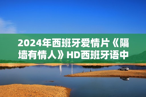 2024年西班牙爱情片《隔墙有情人》HD西班牙语中字