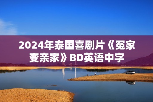 2024年泰国喜剧片《冤家变亲家》BD英语中字