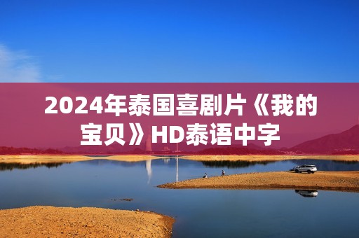 2024年泰国喜剧片《我的宝贝》HD泰语中字