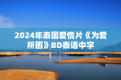 2024年泰国爱情片《为爱所困》BD泰语中字